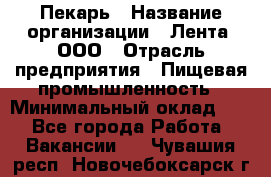 Пекарь › Название организации ­ Лента, ООО › Отрасль предприятия ­ Пищевая промышленность › Минимальный оклад ­ 1 - Все города Работа » Вакансии   . Чувашия респ.,Новочебоксарск г.